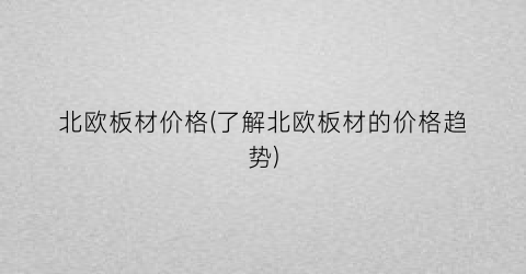 北欧板材价格(了解北欧板材的价格趋势)