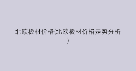 北欧板材价格(北欧板材价格走势分析)