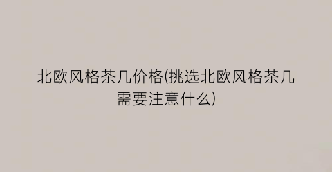 北欧风格茶几价格(挑选北欧风格茶几需要注意什么)