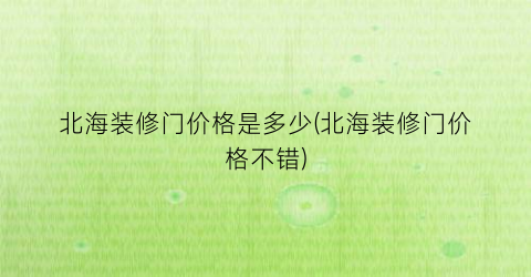 北海装修门价格是多少(北海装修门价格不错)