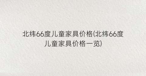 北纬66度儿童家具价格(北纬66度儿童家具价格一览)