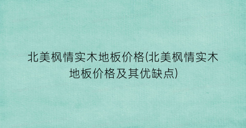 “北美枫情实木地板价格(北美枫情实木地板价格及其优缺点)
