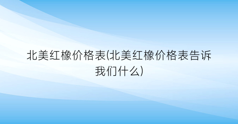 北美红橡价格表(北美红橡价格表告诉我们什么)