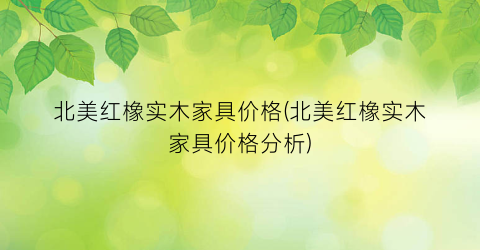 北美红橡实木家具价格(北美红橡实木家具价格分析)