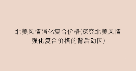 北美风情强化复合价格(探究北美风情强化复合价格的背后动因)