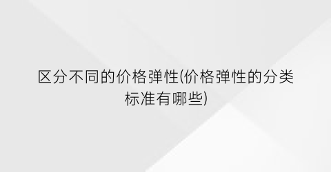 区分不同的价格弹性(价格弹性的分类标准有哪些)