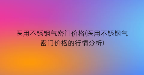 医用不锈钢气密门价格(医用不锈钢气密门价格的行情分析)
