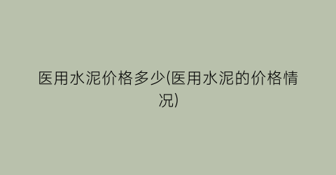 医用水泥价格多少(医用水泥的价格情况)