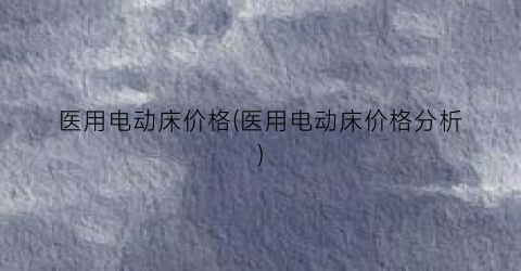 “医用电动床价格(医用电动床价格分析)