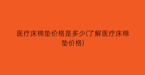 医疗床棉垫价格是多少(了解医疗床棉垫价格)