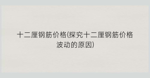 十二厘钢筋价格(探究十二厘钢筋价格波动的原因)