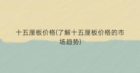 十五厘板价格(了解十五厘板价格的市场趋势)