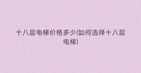 十八层电梯价格多少(如何选择十八层电梯)