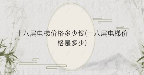 十八层电梯价格多少钱(十八层电梯价格是多少)
