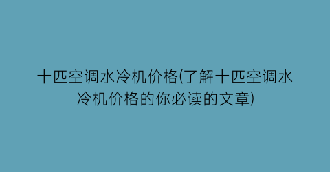 十匹空调水冷机价格(了解十匹空调水冷机价格的你必读的文章)