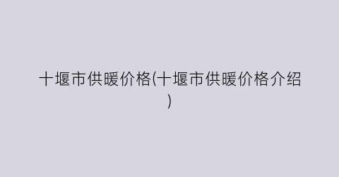 十堰市供暖价格(十堰市供暖价格介绍)