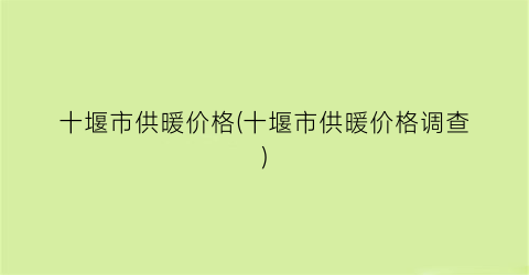 “十堰市供暖价格(十堰市供暖价格调查)