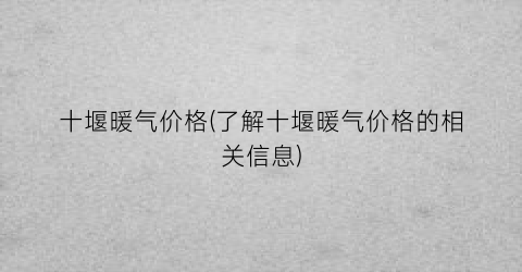 十堰暖气价格(了解十堰暖气价格的相关信息)