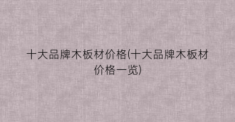 十大品牌木板材价格(十大品牌木板材价格一览)