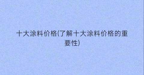 十大涂料价格(了解十大涂料价格的重要性)