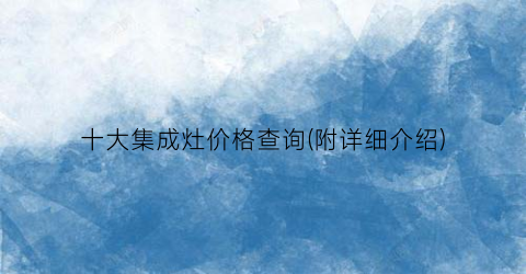 十大集成灶价格查询(附详细介绍)