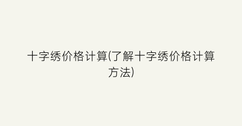 “十字绣价格计算(了解十字绣价格计算方法)