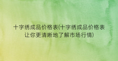 十字绣成品价格表(十字绣成品价格表让你更清晰地了解市场行情)
