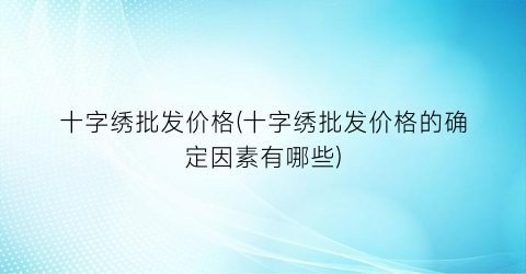 十字绣批发价格(十字绣批发价格的确定因素有哪些)