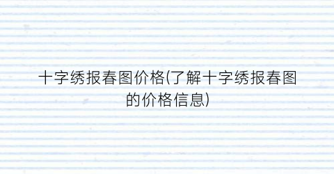 十字绣报春图价格(了解十字绣报春图的价格信息)