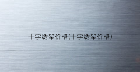 十字绣架价格(十字绣架价格)