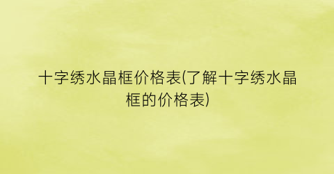 “十字绣水晶框价格表(了解十字绣水晶框的价格表)
