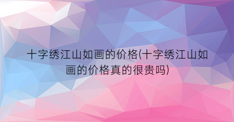 “十字绣江山如画的价格(十字绣江山如画的价格真的很贵吗)