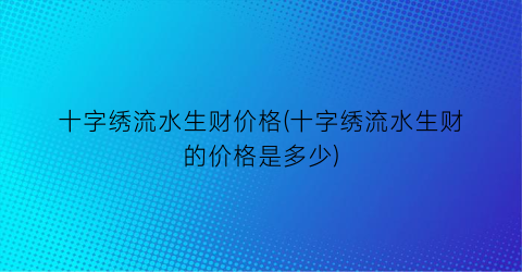十字绣流水生财价格(十字绣流水生财的价格是多少)