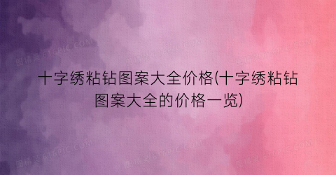十字绣粘钻图案大全价格(十字绣粘钻图案大全的价格一览)