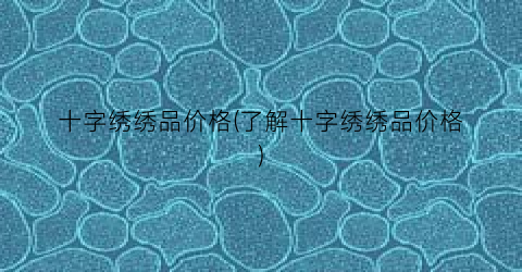 “十字绣绣品价格(了解十字绣绣品价格)