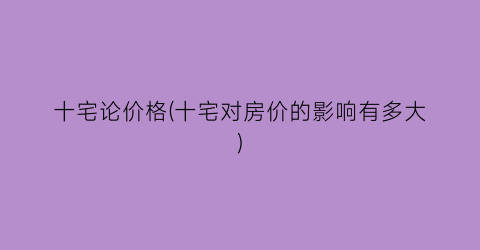 十宅论价格(十宅对房价的影响有多大)