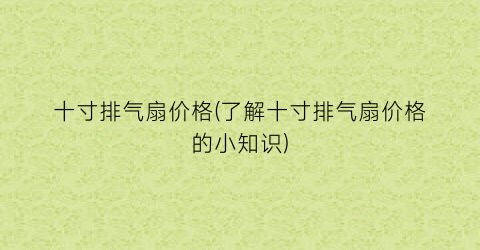 十寸排气扇价格(了解十寸排气扇价格的小知识)