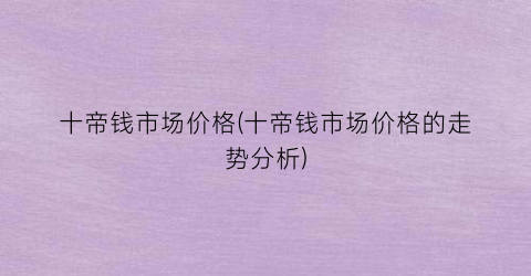 十帝钱市场价格(十帝钱市场价格的走势分析)