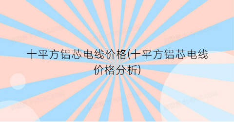 十平方铝芯电线价格(十平方铝芯电线价格分析)