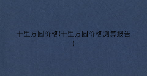 十里方圆价格(十里方圆价格测算报告)