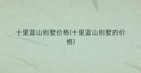 十里蓝山别墅价格(十里蓝山别墅的价格)
