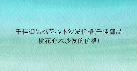 千佳御品桃花心木沙发价格(千佳御品桃花心木沙发的价格)