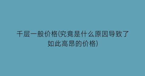 千层一般价格(究竟是什么原因导致了如此高昂的价格)