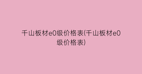 千山板材e0级价格表(千山板材e0级价格表)