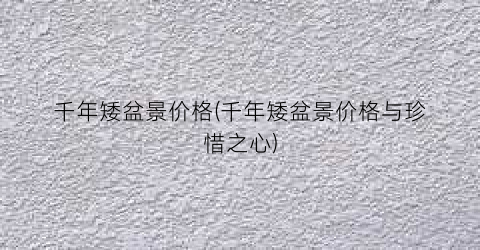 千年矮盆景价格(千年矮盆景价格与珍惜之心)
