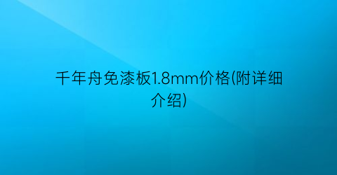“千年舟免漆板1.8mm价格(附详细介绍)