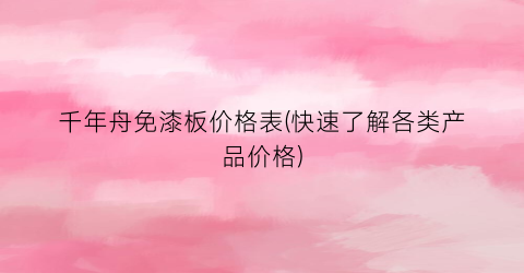 千年舟免漆板价格表(快速了解各类产品价格)