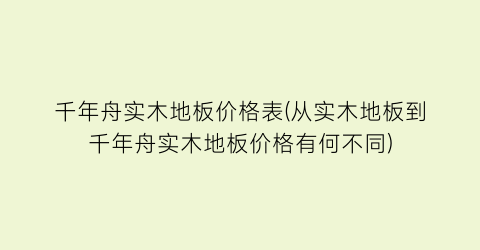 千年舟实木地板价格表(从实木地板到千年舟实木地板价格有何不同)
