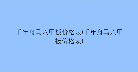 千年舟马六甲板价格表(千年舟马六甲板价格表)