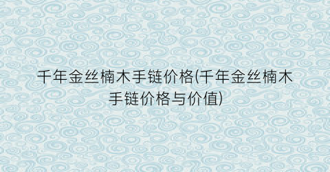 千年金丝楠木手链价格(千年金丝楠木手链价格与价值)